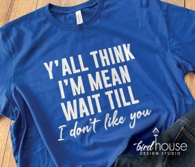 Y'all think I'm Mean wait till I don't like you shirt
